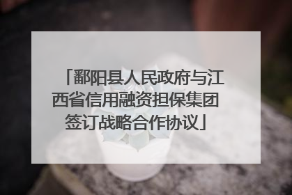 鄱阳县人民政府与江西省信用融资担保集团签订战略合作协议