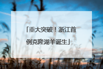 重大突破！浙江首例克隆湖羊诞生