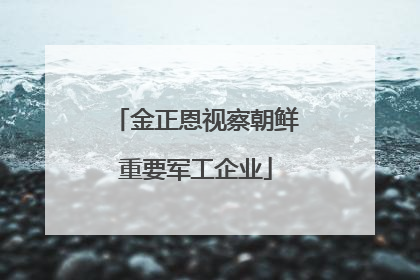 金正恩视察朝鲜重要军工企业