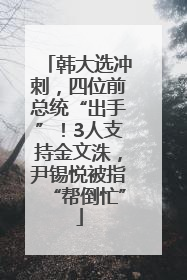 韩大选冲刺，四位前总统“出手”！3人支持金文洙，尹锡悦被指“帮倒忙”