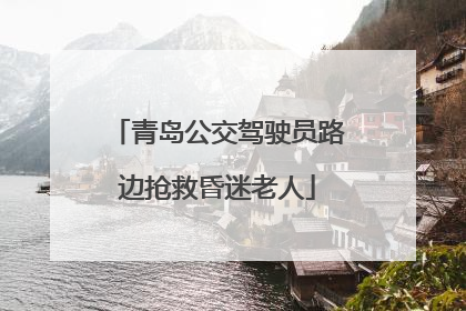 青岛公交驾驶员路边抢救昏迷老人