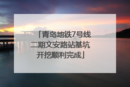 青岛地铁7号线二期文安路站基坑开挖顺利完成