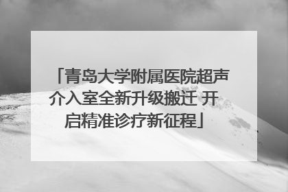 青岛大学附属医院超声介入室全新升级搬迁 开启精准诊疗新征程