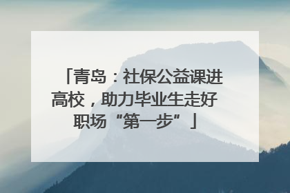 青岛：社保公益课进高校，助力毕业生走好职场“第一步”