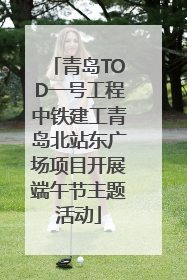 青岛TOD一号工程中铁建工青岛北站东广场项目开展端午节主题活动