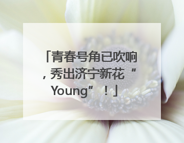青春号角已吹响，秀出济宁新花“Young”！