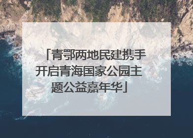 青鄂两地民建携手开启青海国家公园主题公益嘉年华