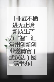 非武不栖 进无止境 新质生产力“智”汇常州创新创业邀请赛（武汉站）圆满举办