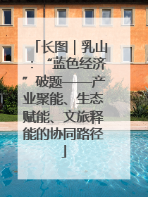 长图｜乳山：“蓝色经济”破题——产业聚能、生态赋能、文旅释能的协同路径