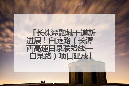 长株潭融城干道新进展！白庭路（长潭西高速白泉联络线—白泉路）项目建成