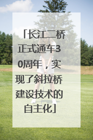 长江二桥正式通车30周年，实现了斜拉桥建设技术的自主化