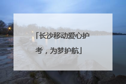 长沙移动爱心护考，为梦护航
