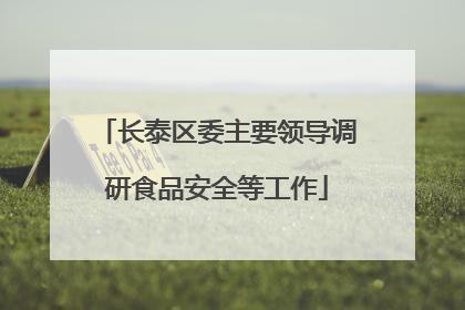 长泰区委主要领导调研食品安全等工作