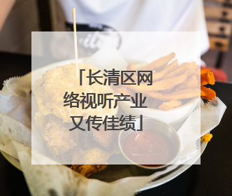 长清区网络视听产业又传佳绩