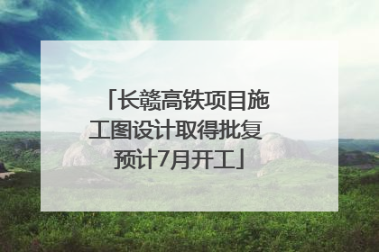 长赣高铁项目施工图设计取得批复 预计7月开工