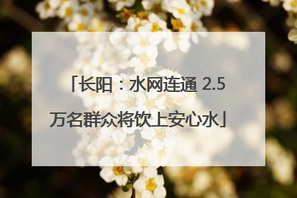 长阳：水网连通 2.5万名群众将饮上安心水