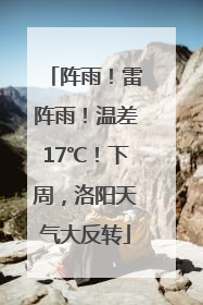 阵雨！雷阵雨！温差17℃！下周，洛阳天气大反转