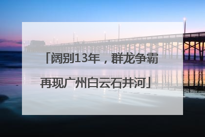 阔别13年，群龙争霸再现广州白云石井河
