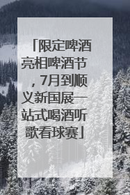 限定啤酒亮相啤酒节，7月到顺义新国展一站式喝酒听歌看球赛