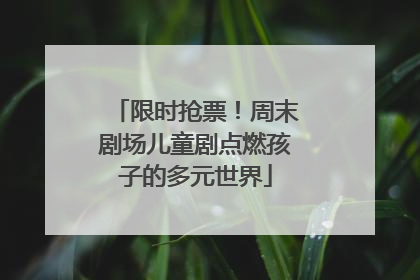 限时抢票！周末剧场儿童剧点燃孩子的多元世界