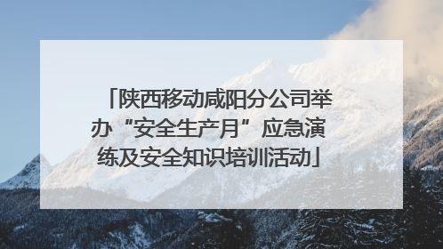 陕西移动咸阳分公司举办“安全生产月”应急演练及安全知识培训活动