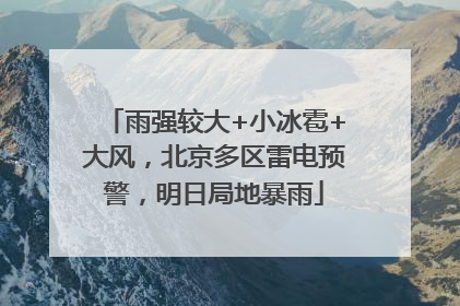 雨强较大+小冰雹+大风，北京多区雷电预警，明日局地暴雨
