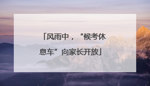 风雨中，“候考休息车”向家长开放
