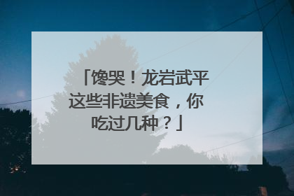 馋哭！龙岩武平这些非遗美食，你吃过几种？
