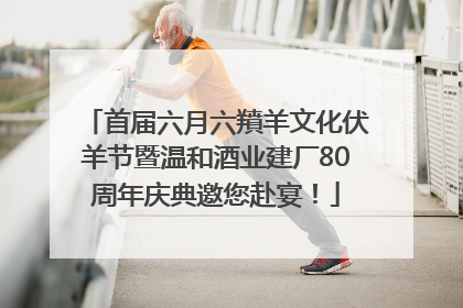 首届六月六羵羊文化伏羊节暨温和酒业建厂80周年庆典邀您赴宴！