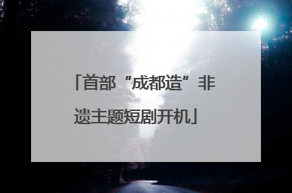 首部“成都造”非遗主题短剧开机