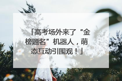 高考场外来了“金榜题名”机器人，萌态互动引围观！