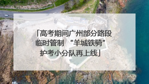高考期间广州部分路段临时管制 “羊城铁骑”护考小分队再上线