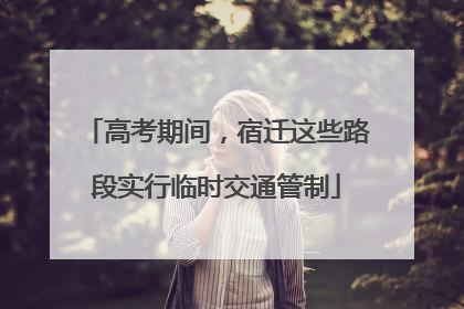 高考期间，宿迁这些路段实行临时交通管制
