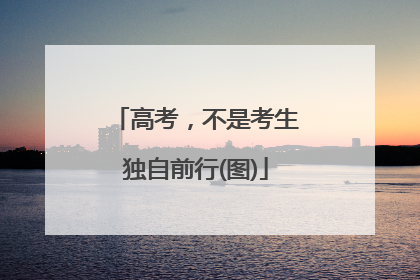 高考，不是考生独自前行(图)