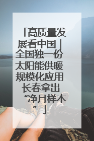 高质量发展看中国｜全国独一份太阳能供暖规模化应用 长春拿出“净月样本”