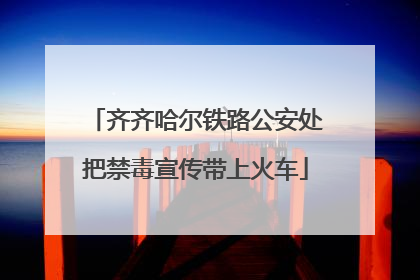 齐齐哈尔铁路公安处把禁毒宣传带上火车