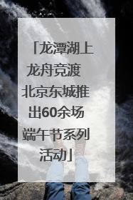 龙潭湖上龙舟竞渡 北京东城推出60余场端午节系列活动