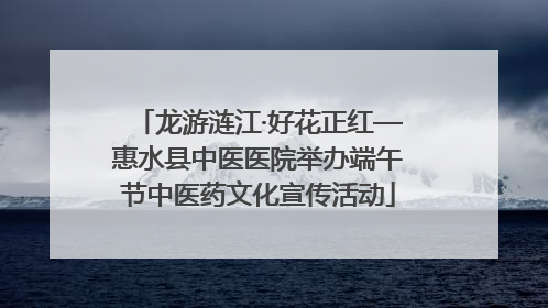 龙游涟江·好花正红—惠水县中医医院举办端午节中医药文化宣传活动