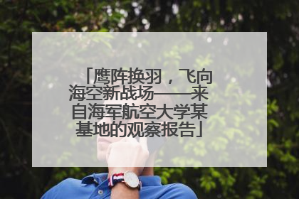 鹰阵换羽，飞向海空新战场——来自海军航空大学某基地的观察报告