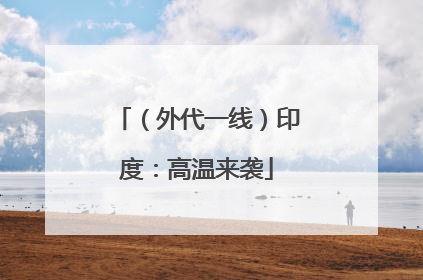 （外代一线）印度：高温来袭