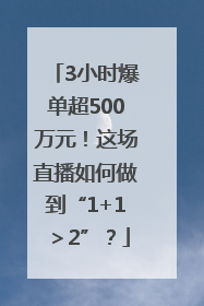 3小时爆单超500万元！这场直播如何做到“1+1＞2”？
