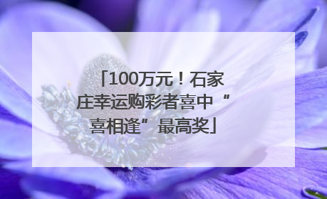 100万元！石家庄幸运购彩者喜中“喜相逢”最高奖