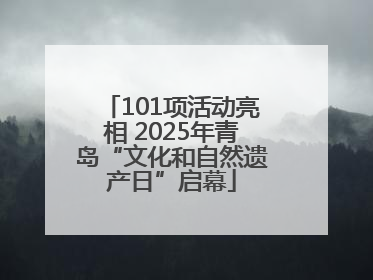 101项活动亮相 2025年青岛“文化和自然遗产日”启幕