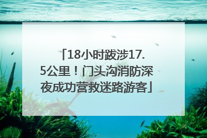 18小时跋涉17.5公里！门头沟消防深夜成功营救迷路游客