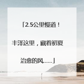 2.5公里慢道！丰泽这里，藏着初夏治愈的风……