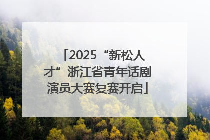 2025“新松人才”浙江省青年话剧演员大赛复赛开启