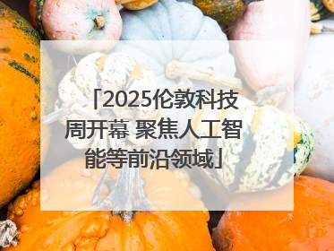 2025伦敦科技周开幕 聚焦人工智能等前沿领域