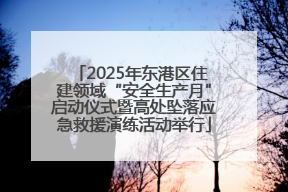 2025年东港区住建领域“安全生产月”启动仪式暨高处坠落应急救援演练活动举行