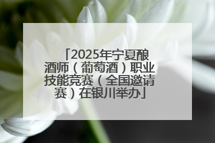 2025年宁夏酿酒师（葡萄酒）职业技能竞赛（全国邀请赛）在银川举办
