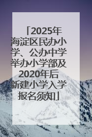 2025年海淀区民办小学、公办中学举办小学部及2020年后新建小学入学报名须知